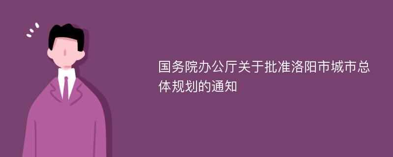 国务院办公厅关于批准洛阳市城市总体规划的通知