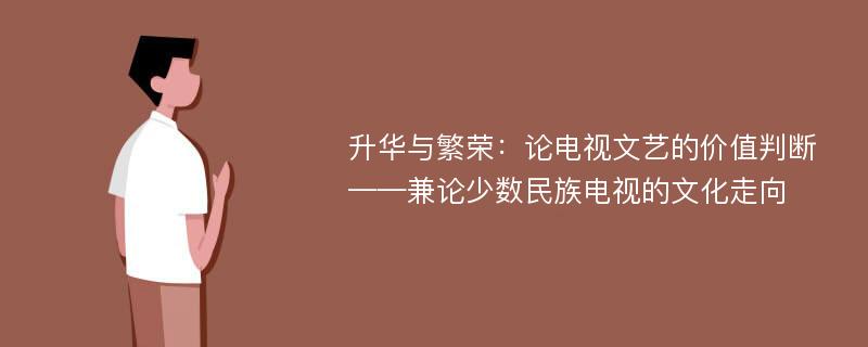 升华与繁荣：论电视文艺的价值判断——兼论少数民族电视的文化走向