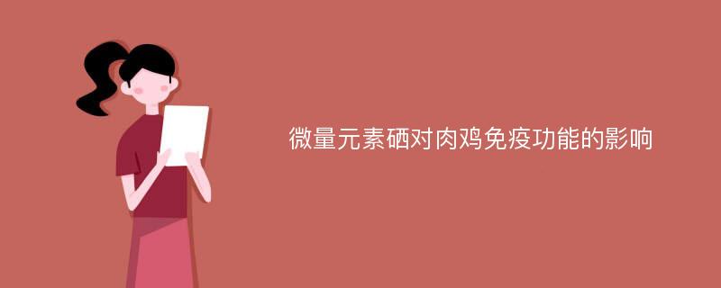 微量元素硒对肉鸡免疫功能的影响