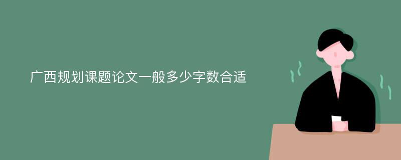 广西规划课题论文一般多少字数合适