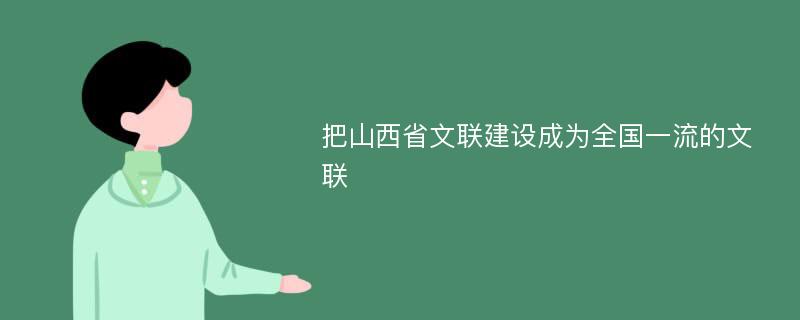 把山西省文联建设成为全国一流的文联