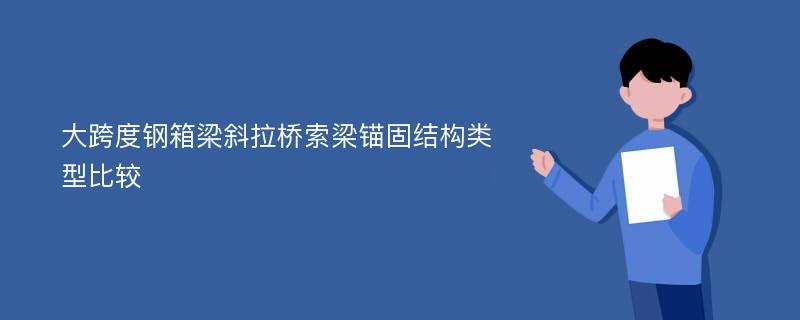 大跨度钢箱梁斜拉桥索梁锚固结构类型比较