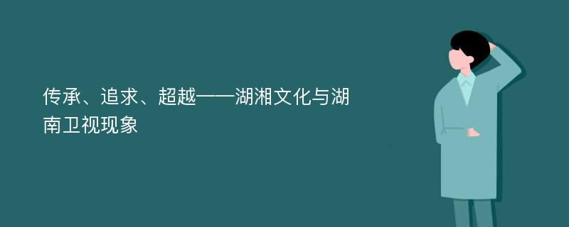 传承、追求、超越——湖湘文化与湖南卫视现象