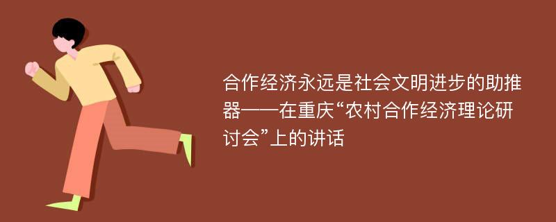 合作经济永远是社会文明进步的助推器——在重庆“农村合作经济理论研讨会”上的讲话