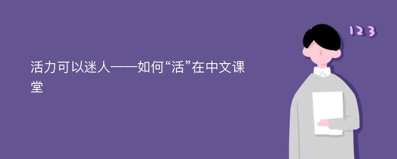 活力可以迷人——如何“活”在中文课堂