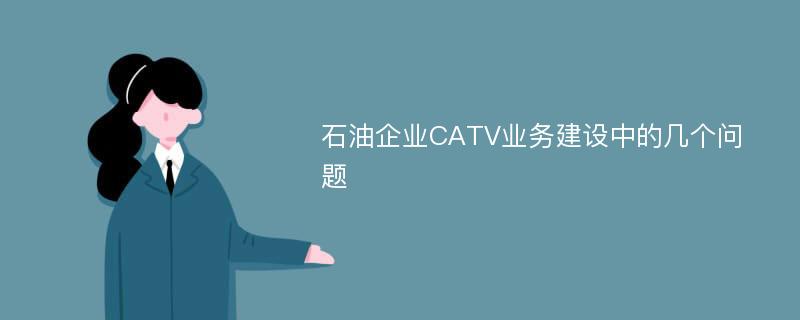 石油企业CATV业务建设中的几个问题