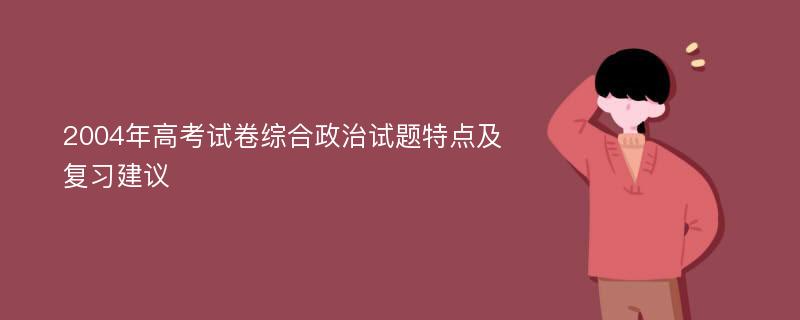 2004年高考试卷综合政治试题特点及复习建议