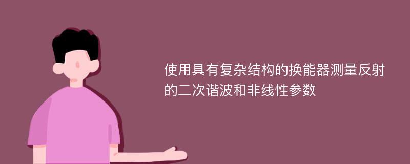 使用具有复杂结构的换能器测量反射的二次谐波和非线性参数