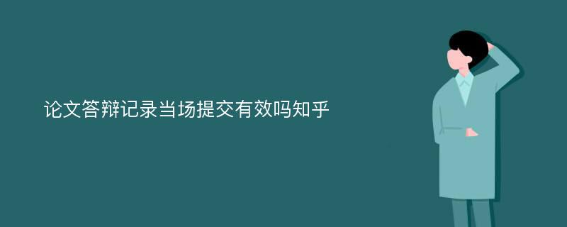 论文答辩记录当场提交有效吗知乎