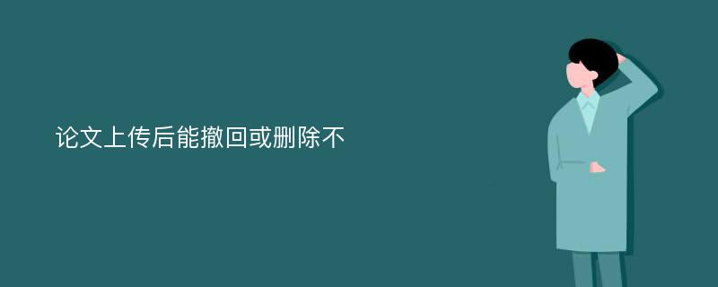 论文上传后能撤回或删除不