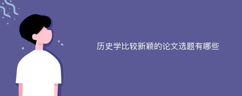 历史学比较新颖的论文选题有哪些