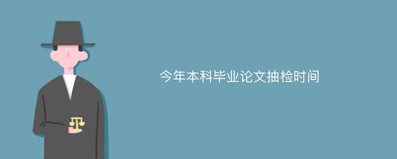 今年本科毕业论文抽检时间