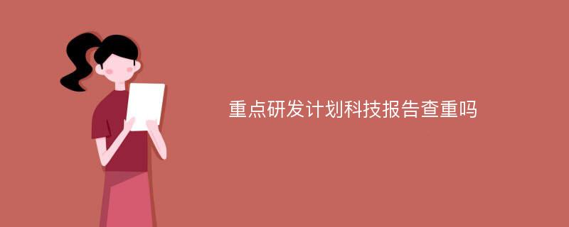 重点研发计划科技报告查重吗