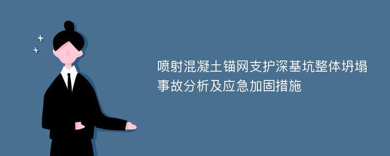 喷射混凝土锚网支护深基坑整体坍塌事故分析及应急加固措施