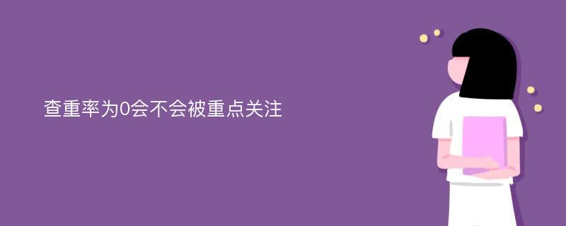 查重率为0会不会被重点关注