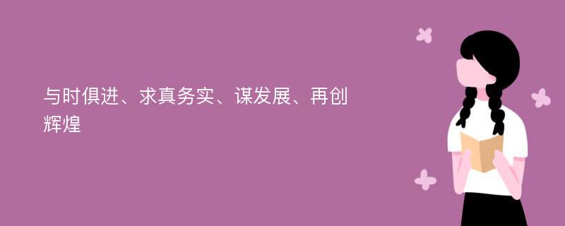 与时俱进、求真务实、谋发展、再创辉煌