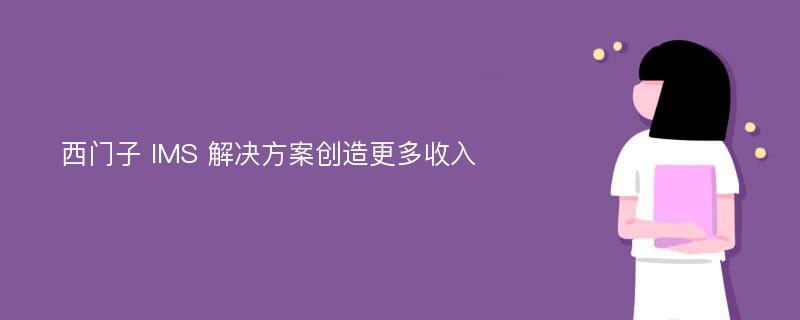 西门子 IMS 解决方案创造更多收入