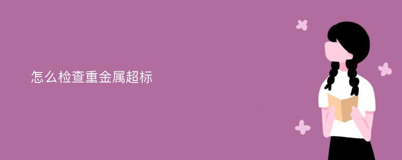 怎么检查重金属超标