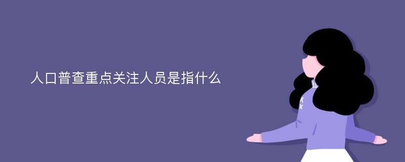 人口普查重点关注人员是指什么