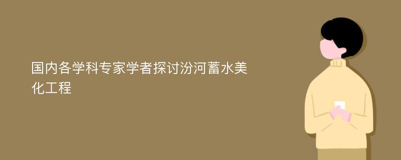 国内各学科专家学者探讨汾河蓄水美化工程