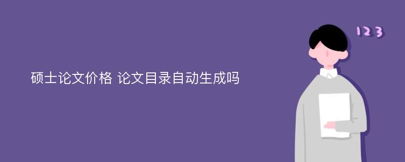 硕士论文价格 论文目录自动生成吗