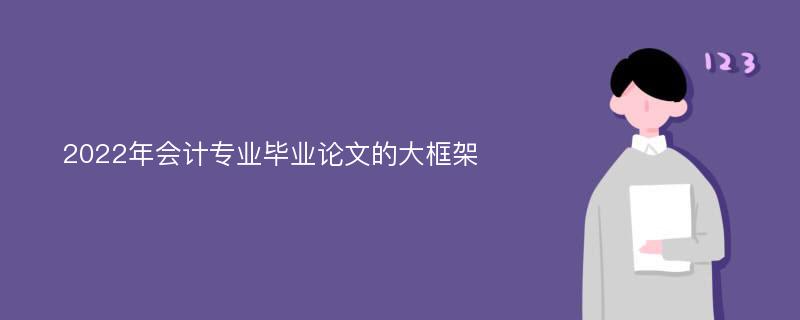 2022年会计专业毕业论文的大框架