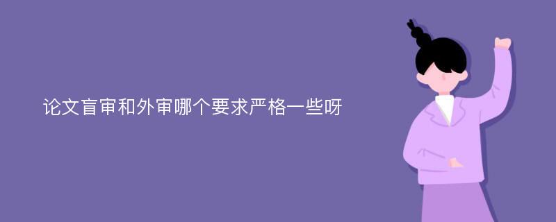 论文盲审和外审哪个要求严格一些呀