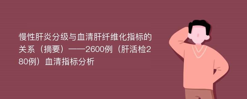 慢性肝炎分级与血清肝纤维化指标的关系（摘要）——2600例（肝活检280例）血清指标分析