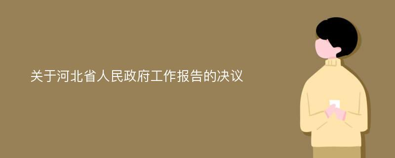 关于河北省人民政府工作报告的决议