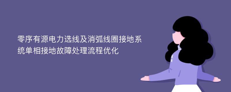 零序有源电力选线及消弧线圈接地系统单相接地故障处理流程优化