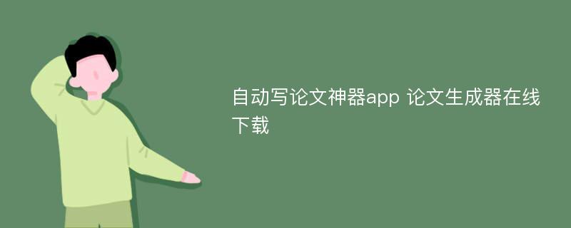 自动写论文神器app 论文生成器在线下载