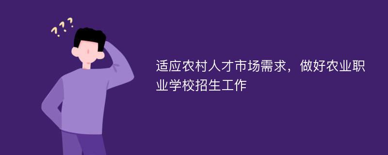 适应农村人才市场需求，做好农业职业学校招生工作