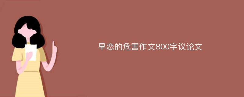 早恋的危害作文800字议论文