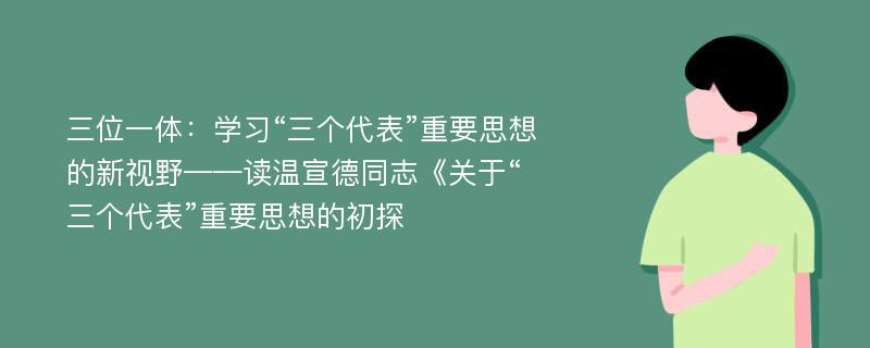 三位一体：学习“三个代表”重要思想的新视野——读温宣德同志《关于“三个代表”重要思想的初探