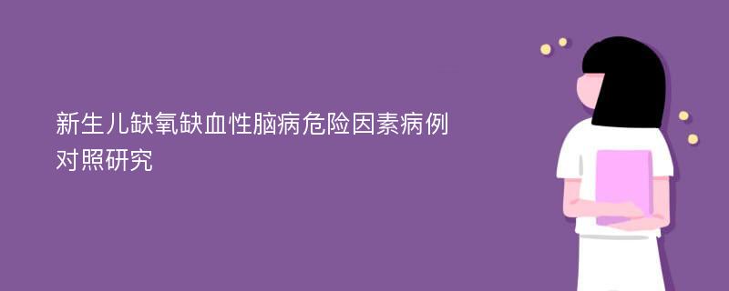 新生儿缺氧缺血性脑病危险因素病例对照研究