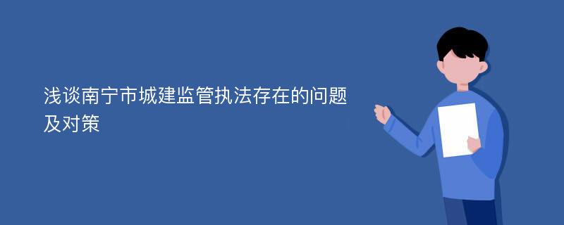 浅谈南宁市城建监管执法存在的问题及对策