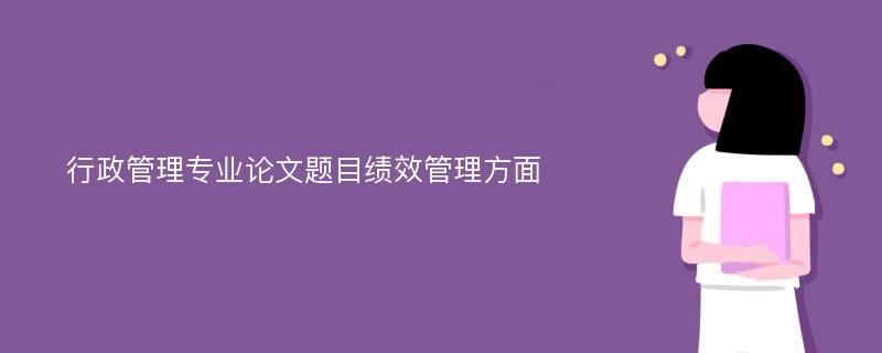 行政管理专业论文题目绩效管理方面