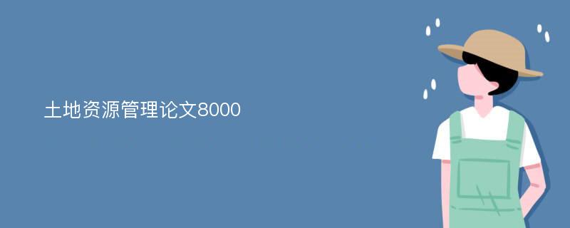 土地资源管理论文8000