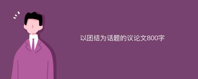 以团结为话题的议论文800字