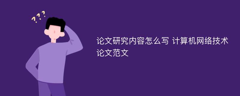 论文研究内容怎么写 计算机网络技术论文范文