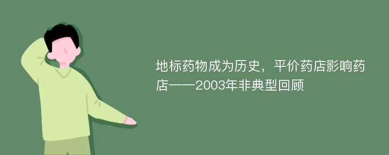 地标药物成为历史，平价药店影响药店——2003年非典型回顾