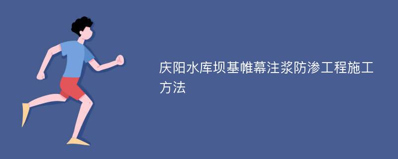 庆阳水库坝基帷幕注浆防渗工程施工方法