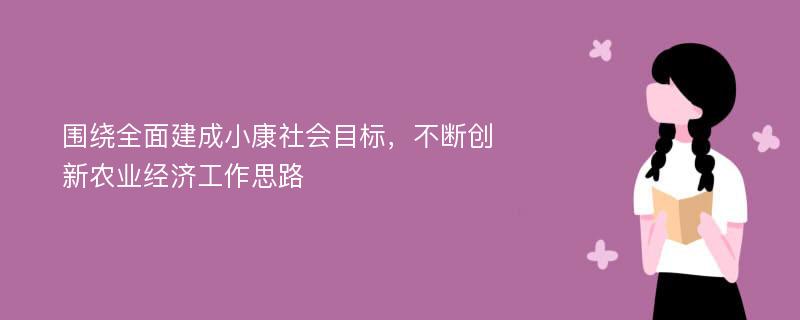 围绕全面建成小康社会目标，不断创新农业经济工作思路