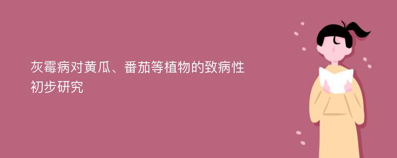 灰霉病对黄瓜、番茄等植物的致病性初步研究