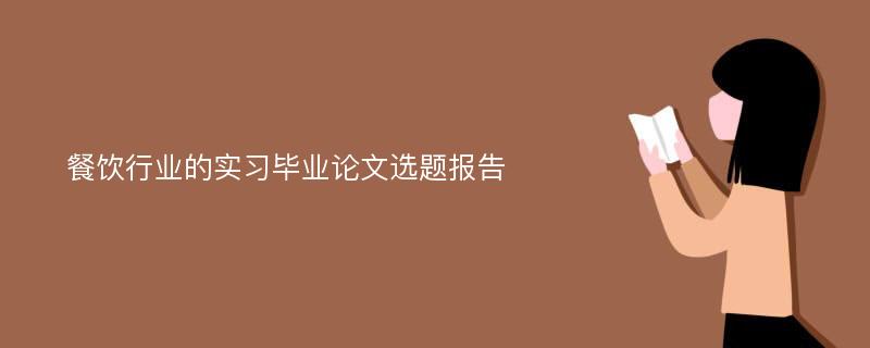 餐饮行业的实习毕业论文选题报告