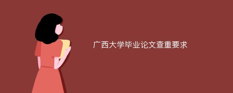 广西大学毕业论文查重要求