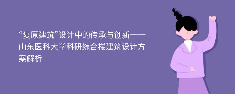 “复原建筑”设计中的传承与创新——山东医科大学科研综合楼建筑设计方案解析