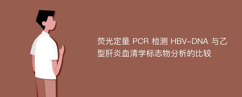 荧光定量 PCR 检测 HBV-DNA 与乙型肝炎血清学标志物分析的比较