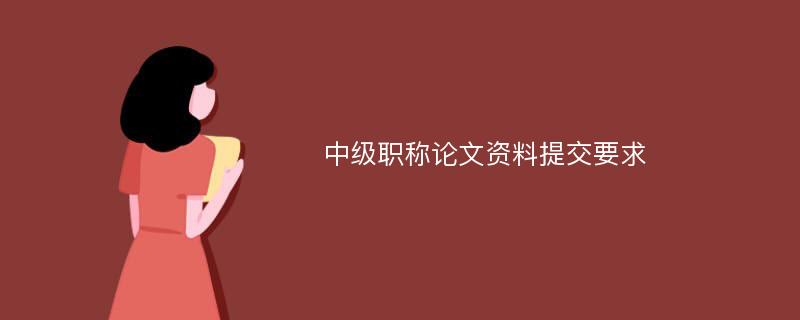 中级职称论文资料提交要求