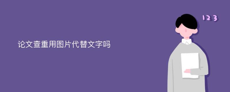 论文查重用图片代替文字吗